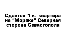 Сдается 1 к. квартира на “Моряке“ Северная сторона Севастополя